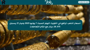 أسعار الذهب ترتفع في الكويت اليوم السبت 7 يونيو 2025 وعيار 21 يسجل 28.575 دينار مع ختام التعاملات